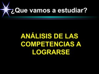 ¿Que vamos a estudiar?
ANÁLISIS DE LAS
COMPETENCIAS A
LOGRARSE
 