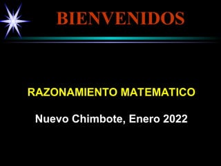 RAZONAMIENTO MATEMATICO
RAZONAMIENTO MATEMATICO
Nuevo Chimbote, Enero 2022
Nuevo Chimbote, Enero 2022
BIENVENIDOS
BIENVENIDOS
 