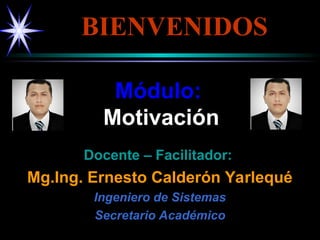 Módulo:
Módulo:
Motivación
Motivación
Docente – Facilitador:
Docente – Facilitador:
Mg.Ing. Ernesto Calderón Yarlequé
Mg.Ing. Ernesto Calderón Yarlequé
Ingeniero de Sistemas
Ingeniero de Sistemas
Secretario Académico
Secretario Académico
BIENVENIDOS
BIENVENIDOS
 
