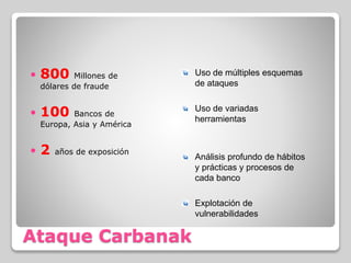 Ataque Carbanak
 800 Millones de
dólares de fraude
 100 Bancos de
Europa, Asia y América
 2 años de exposición
Uso de múltiples esquemas
de ataques
Uso de variadas
herramientas
Análisis profundo de hábitos
y prácticas y procesos de
cada banco
Explotación de
vulnerabilidades
 