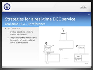 Strategies for a real-time DGC service
real-time DGC- unreference
 Reference
 Invoked each time a remote
reference is invoked
 The priority of the transaction is
the priority of the thread that
carries out that action
20
 