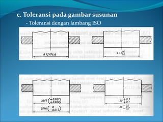 c. Toleransi pada gambar susunan
- Toleransi dengan lambang ISO
 