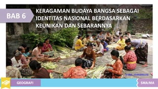 BAB 6
KERAGAMAN BUDAYA BANGSA SEBAGAI
IDENTITAS NASIONAL BERDASARKAN
KEUNIKAN DAN SEBARANNYA
Sumber : id.wikipedia.org
 