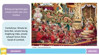 Bidang pengembangan
wisata tradisi dan seni
budaya
Contohnya: Wisata ke
kota Bali, wisata Saung
Angklung Udjo, wisata
wilayah tenun Desa
Sasak di Lombok.
Sumber : www.shutterstock.com
 