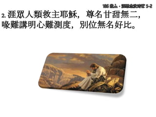 2. 涯眾人類救主耶穌，尊名甘甜無二，
喙難講明心難測度，別位無名好比。
186 救主，涯思念汝時節 5-2
 