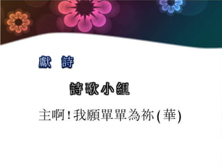 詩 歌 小 組
獻 詩
主啊!我願單單為祢(華)
 