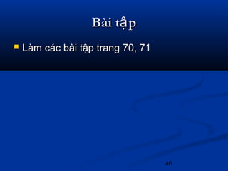 46
Bài t pậBài t pậ
 Làm các bài tập trang 70, 71Làm các bài tập trang 70, 71
 