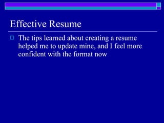 Effective Resume The tips learned about creating a resume helped me to update mine, and I feel more confident with the format now 