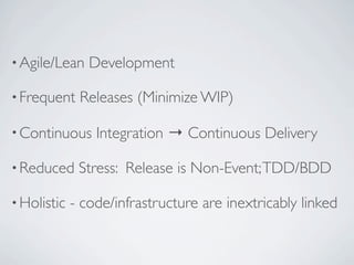 • Agile/Lean    Development

• Frequent    Releases (Minimize WIP)

• Continuous     Integration → Continuous Delivery

• Reduced     Stress: Release is Non-Event; TDD/BDD

• Holistic   - code/infrastructure are inextricably linked
 