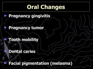 Oral Changes Pregnancy gingivitis  Pregnancy tumor   Tooth mobility Dental caries Facial pigmentation (melasma) 