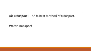 Air Transport - The fastest method of transport.
Water Transport -
 
