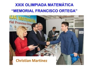 XXIX OLIMPIADA MATEMÁTICA
“MEMORIAL FRANCISCO ORTEGA”
Christian Martínez
 