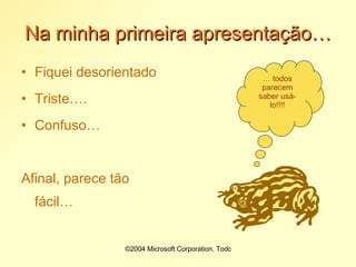 Na minha primeira apresentação… Fiquei desorientado Triste…. Confuso… Afinal, parece tão fácil… …  todos parecem saber usá-lo!!!! 