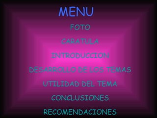 MENU FOTO CARATULA INTRODUCCION DESARROLLO DE LOS TEMAS UTILIDAD DEL TEMA CONCLUSIONES RECOMENDACIONES BIBLIOGRAFIA 