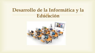 
Desarrollo de la Informática y la
Educación
 