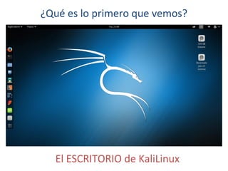¿Qué es lo primero que vemos?
El ESCRITORIO de KaliLinux
 