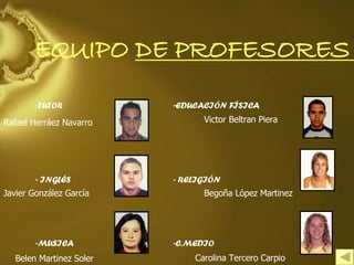 EQUIPO DE PROFESORES TUTOR INGLÉS MUSICA EDUCACIÓN FÍSICA RELIGIÓN C.MEDIO Rafael Herráez Navarro Javier González García Belen Martinez Soler  Victor Beltran Piera Begoña López Martinez Carolina Tercero Carpio 