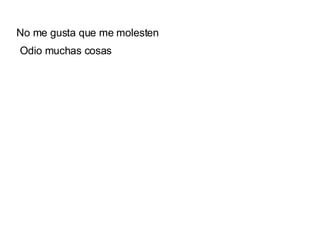 No me gusta que me molesten  Odio muchas cosas 