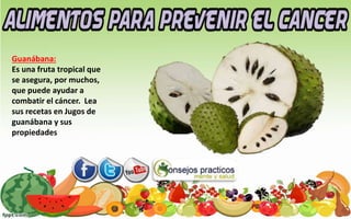 Guanábana:
Es una fruta tropical que
se asegura, por muchos,
que puede ayudar a
combatir el cáncer. Lea
sus recetas en Jugos de
guanábana y sus
propiedades
 