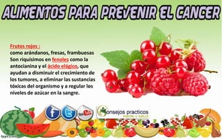 Frutos rojos :
como arándanos, fresas, frambuesas
Son riquísimos en fenoles como la
antocianina y el ácido elágico, que
ayudan a disminuir el crecimiento de
los tumores, a eliminar las sustancias
tóxicas del organismo y a regular los
niveles de azúcar en la sangre.
 