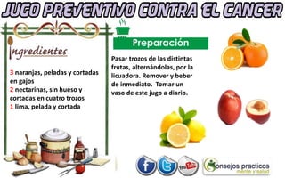 3 naranjas, peladas y cortadas
en gajos
2 nectarinas, sin hueso y
cortadas en cuatro trozos
1 lima, pelada y cortada
Pasar trozos de las distintas
frutas, alternándolas, por la
licuadora. Remover y beber
de inmediato. Tomar un
vaso de este jugo a diario.
 