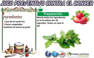 1 taza de té verde frío
3 fresas congeladas
Sustituto de azúcar al gusto
Mezcla todos los ingredientes
en la licuadora por 30
segundos. Tomar un vaso al
día
 