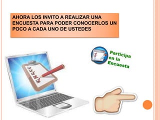 AHORA LOS INVITO A REALIZAR UNA
ENCUESTA PARA PODER CONOCERLOS UN
POCO A CADA UNO DE USTEDES
 