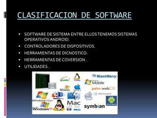 CLASIFICACION DE SOFTWARE
 SOFTWARE DE SISTEMA ENTRE ELLOSTENEMOS SISTEMAS
OPERATIVOSANDROID.
 CONTROLADORES DE DISPOSITIVOS.
 HERRAMIENTAS DE DICNOSTICO.
 HERRAMIENTAS DE COVERSION .
 UTILIDADES .
 