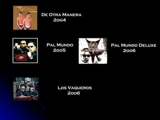 De Otra Manera 2oo4 Pal Mundo 2oo5 Pal Mundo Deluxe 2oo6 Los Vaqueros 2oo6 