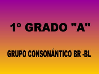 1º GRADO &quot;A&quot; GRUPO CONSONÁNTICO BR -BL 