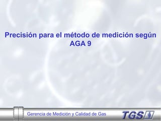 Gerencia de Medición y Calidad de Gas
Precisión para el método de medición según
AGA 9
 