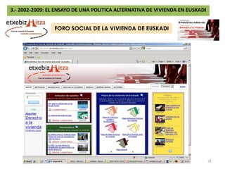 3.- 2002-2009: EL ENSAYO DE UNA POLITICA ALTERNATIVA DE VIVIENDA EN EUSKADIFORO SOCIAL DE LA VIVIENDA DE EUSKADIINTEGRADO POR GOBIERNO VASCO Y MOVIMIENTOS SOCIALES CON DEDICACIÓN EXCLUSIVA O PARCIAL A LA VIVIENDA (CJE-EGK, PVD, KEPASAKONLAKASA, EZKER GOGOA, HARRESIAK APURTUZ, GASTELEKU, JOC, EHNE, ETC.