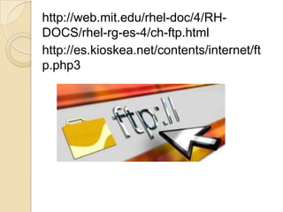 http://web.mit.edu/rhel-doc/4/RH-
DOCS/rhel-rg-es-4/ch-ftp.html
http://es.kioskea.net/contents/internet/ft
p.php3
 