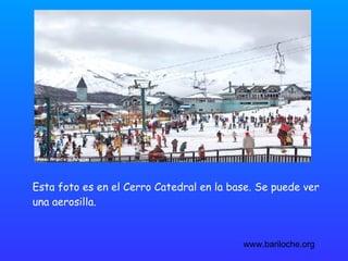 Esta foto es en el Cerro Catedral en la base. Se puede ver  una aerosilla. www.bariloche.org 