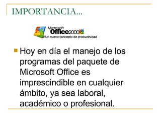 IMPORTANCIA... Hoy en día el manejo de los programas del paquete de Microsoft Office es imprescindible en cualquier ámbito, ya sea laboral, académico o profesional. 