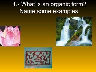 1.- What is an organic form? Name some examples. 