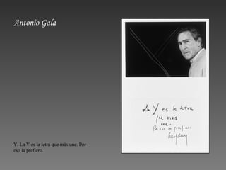 Antonio Gala Y. La Y es la letra que más une. Por eso la prefiero. 