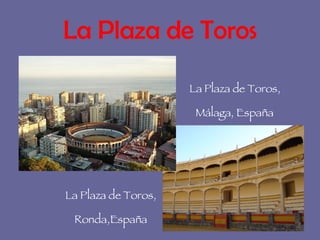 La Plaza de Toros La Plaza de Toros,  Málaga ,  España   La Plaza de Toros, Ronda,España 