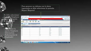 Para generar un informe con lo datos
ingresados se debe seleccionar la pestaña
Report (Reporte)
Se debe seleccionar
la opción Employee
Reporte (Reporte
de Empleado)
Seleccionar la
opción Employee
Information
(Información de
Empleado)
 