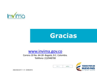 Gracias
www.invima.gov.co
Carrera 10 No. 64-28 -Bogotá, D.C. Colombia.
Teléfono: (1)2948700
ASS-ESA-DI111 V1 03/06/2016
 
