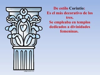 De estilo Corintio:
Es el más decorativo de los
tres.
Se empleaba en templos
dedicados a divinidades
femeninas.
 