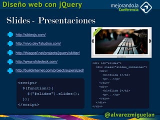 Slides - Presentaciones
  http://slidesjs.com/

  http://nivo.dev7studios.com/

  http://thiagosf.net/projects/jquery/skitter/

  http://www.slidedeck.com/

  http://buildinternet.com/project/supersized/
 