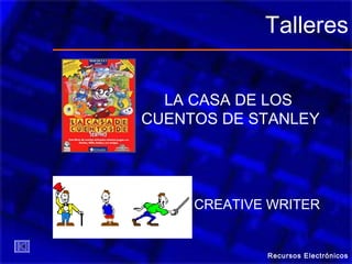 Talleres
LA CASA DE LOS
CUENTOS DE STANLEY
CREATIVE WRITER
Recursos Electrónicos
 