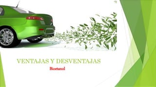 VENTAJAS Y DESVENTAJAS
Bioetanol
 