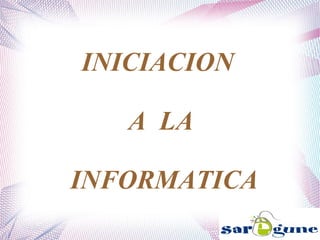 INICIACION
A LA
INFORMATICA
 