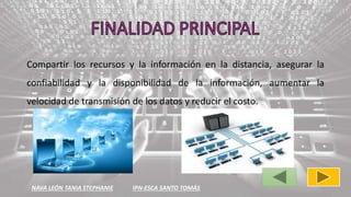 NAVA LEÓN TANIA STEPHANIE IPN-ESCA SANTO TOMÁS
Compartir los recursos y la información en la distancia, asegurar la
confiabilidad y la disponibilidad de la información, aumentar la
velocidad de transmisión de los datos y reducir el costo.
 