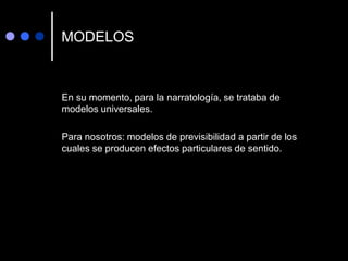 MODELOS
En su momento, para la narratología, se trataba de
modelos universales.
Para nosotros: modelos de previsibilidad a partir de los
cuales se producen efectos particulares de sentido.
 