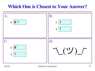 Which One is Closest to Your Answer?
A: B:
8/25/22 Variables & Assignments 27
C: D:
¯_(ツ)_/¯
5
x 7
x 5
x
5
x x
7
x
7
x
 