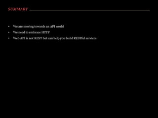 SUMMARY



•   We are moving towards an API world
•   We need to embrace HTTP
•   Web API is not REST but can help you build RESTful services
 