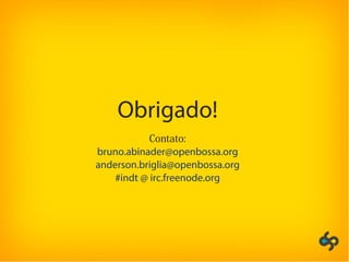 Obrigado!
Contato:
bruno.abinader@openbossa.org
anderson.briglia@openbossa.org
#indt @ irc.freenode.org
 